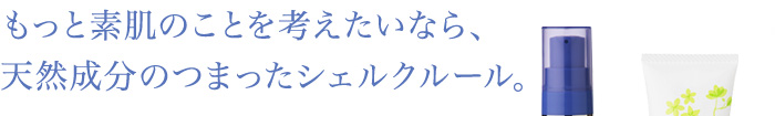 もっと素肌のことを考えたいなら、天然成分のつまったシェルクルール。