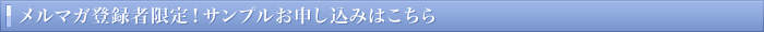 メルマガ登録者限定！サンプルお申し込みはこちら