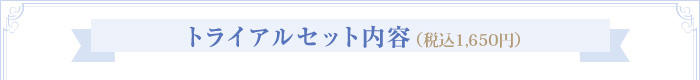 トライアルセット内容（税抜￥1,500）