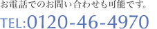 お電話でのお問い合わせも可能です。　TEL：0120-46-4970