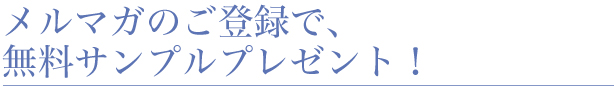 メルマガのご登録で、無料サンプルプレゼント！