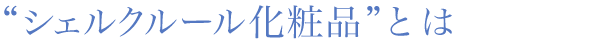 “シェルクルール化粧品”とは